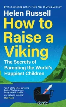 How to Raise a Viking. The Secrets of Parenting the World’s Happiest Children, Hardback/Helen Russell