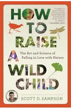 How to Raise a Wild Child: The Art and Science of Falling in Love with Nature - Scott D. Sampson
