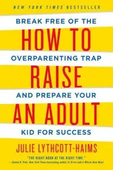How to Raise an Adult: Break Free of the Overparenting Trap and Prepare Your Kid for Success, Paperback/Julie Lythcott-Haims