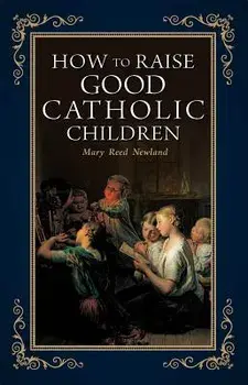 How to Raise Good Catholic Children, Paperback/Mary Reed Newland