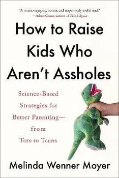 How to Raise Kids Who Aren't Assholes: Science-Based Strategies for Better Parenting--From Tots to Teens, Paperback/Melinda Wenner Moyer