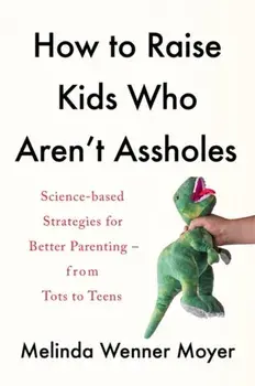 How to Raise Kids Who Aren't Assholes. Science-based strategies for better parenting - from tots to teens, Paperback/Melinda Wenner Moyer