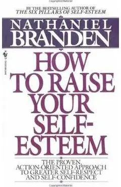 How to Raise Your Self-Esteem: The Proven Action-Oriented Approach to Greater Self-Respect and Self-Confidence - Nathaniel Branden