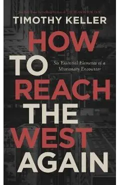How to Reach the West Again: Six Essential Elements of a Missionary Encounter - Timothy J. Keller