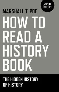 How to Read a History Book. The Hidden History of History, Paperback/Marshall T. Poe