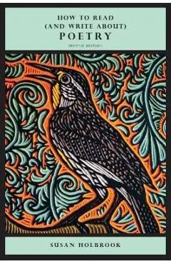 How to Read (and Write About) Poetry - Second Edition - Susan Holbrook