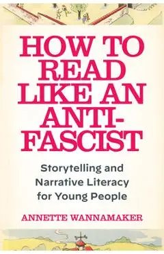 How to Read Like an Anti-Fascist: Storytelling and Narrative Literacy for Young People - Annette Wannamaker