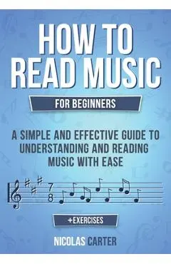 How to Read Music: For Beginners - A Simple and Effective Guide to Understanding and Reading Music with Ease - Nicolas Carter