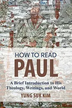 How to Read Paul: A Brief Introduction to His Theology, Writings, and World, Paperback/Yung Suk Kim