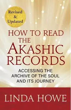 How to Read the Akashic Records: Accessing the Archive of the Soul and Its Journey - Linda Howe