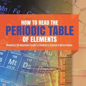 How to Read the Periodic Table of Elements Chemistry for Beginners Grade 5 Children's Science & Nature Books, Paperback/Baby Professor