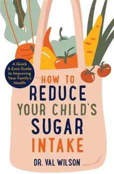 How to Reduce Your Child's Sugar Intake. A Quick and Easy Guide to Improving Your Family's Health, Paperback/Dr Val Phd Wilson