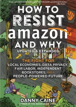How to Resist Amazon and Why: The Fight for Local Economics, Data Privacy, Fair Labor, Independent Bookstores, and a People-Powered Future!, Paperback/Danny Caine
