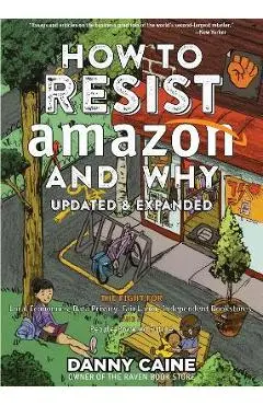How to Resist Amazon and Why: The Fight for Local Economics, Data Privacy, Fair Labor, Independent Bookstores, and a People-Powered Future! - Danny Caine