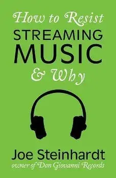 How to Resist Streaming Music & Why, Paperback/Joe Steinhardt