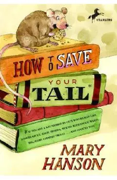 How to Save Your Tail*: *If You Are a Rat Nabbed by Cats Who Really Like Stories about Magic Spoons, Wolves with Snout-Warts, Big, Hairy Chimn - Mary Hanson