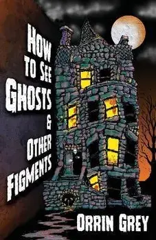 How to See Ghosts & Other Figments, Paperback/Orrin Grey