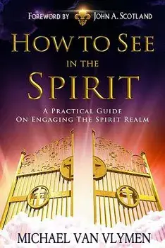 How to See in the Spirit: A Practical Guide on Engaging the Spirit Realm, Paperback/Michael R. Van Vlymen