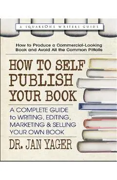 How to Self-Publish Your Book: A Complete Guide to Writing, Editing, Marketing & Selling Your Own Book - Jan Yager