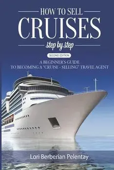 How to Sell Cruises Step-by-Step: A Beginner's Guide to Becoming a "Cruise-Selling" Travel Agent, 2nd Edition, Paperback/Lori Berberian Pelentay