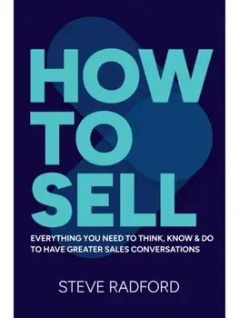 How to Sell. Everything you need to think, know and do to have greater sales conversations, Paperback/Steve Radford