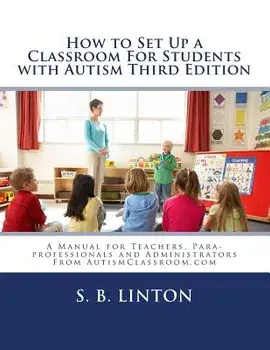 How to Set Up a Classroom for Students with Autism Third Edition: A Manual for Teachers, Para-Professionals and Administrators from Autismclassroom.co, Paperback/S. B. Linton