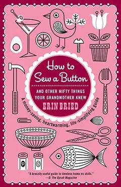 How to Sew a Button: And Other Nifty Things Your Grandmother Knew - Erin Bried