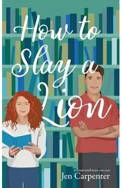 How to Slay a Lion: A sweet small town rom-com - Jen Carpenter