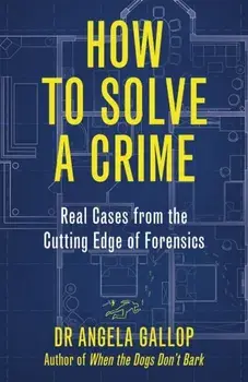 How to Solve a Crime. Stories from the Cutting Edge of Forensics, Hardback/Professor Angela Gallop