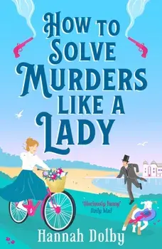 How to Solve Murders Like a Lady. The brand-new for 2024 laugh-out-loud British historical detective novel, Paperback/Hannah Dolby