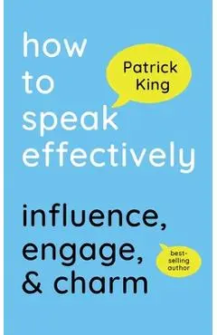 How to Speak Effectively: Influence, Engage, & Charm - Patrick King