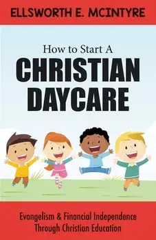 How to Start a Christian Daycare: Evangelism & Financial Independence Through Christian Education, Paperback/Ellsworth E. McIntyre
