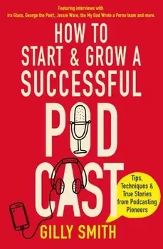 How to Start and Grow a Successful Podcast. Tips, Techniques and True Stories from Podcasting Pioneers, Paperback/Gilly Smith