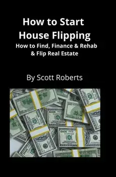 How to Start House Flipping: How to Find, Finance & Rehab & Flip Real Estate, Paperback/Scott Roberts