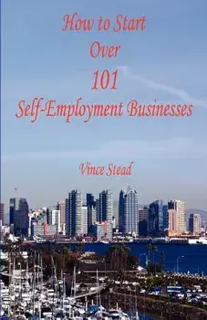 How to Start Over 101 Self-Employment Businesses, Paperback/Vince Stead