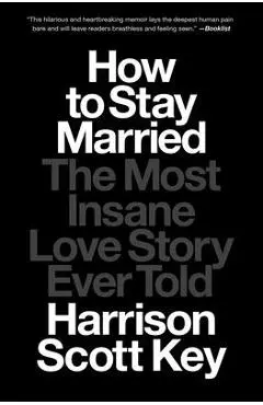 How to Stay Married: The Most Insane Love Story Ever Told - Harrison Scott Key