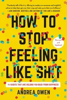 How to Stop Feeling Like Sh*t: 14 Habits That Are Holding You Back from Happiness, Paperback/Andrea Owen