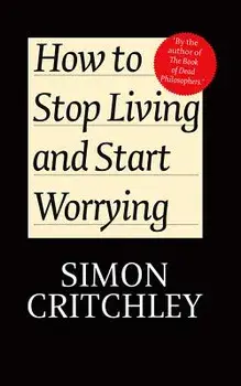 How to Stop Living and Start Worrying: Conversations with Carl Cederstrom, Paperback/Simon Critchley
