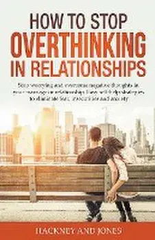 How to Stop Overthinking in Relationships: Stop Worrying and Overcome Negative Thoughts in your Marriage or Relationship. Easy Self-Help Strategies to, Paperback/Hackney And Jones