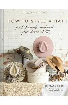 How to Style a Hat: Find, Decorate, and Rock Your Dream Hat - Brittany Cobb