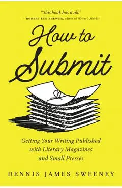 How to Submit: Getting Your Writing Published with Literary Magazines and Small Presses - Dennis James Sweeney