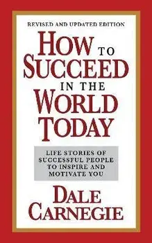 How to Succeed in the World Today Revised and Updated Edition. Life Stories of Successful People to Inspire and Motivate You, Paperback/Dale Carnegie