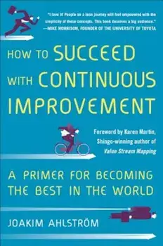 How to Succeed with Continuous Improvement: A Primer for Becoming the Best in the World, Hardcover/Joakim Ahlstrom