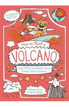 How to Surf a Volcano and Other Incredible Ideas about Earth Science - William Potter