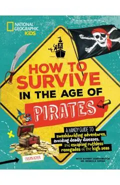 How to Survive in the Age of Pirates: A Handy Guide to Swashbuckling Adventures, Avoiding Deadly Diseases, and Escapin G the Ruthless Renegades of the - Crispin Boyer