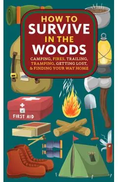 How to Survive in the Woods: Camping, Fires, Trailing, Tramping, Getting Lost, and Finding Your Way Home - A. Hyatt Verrill