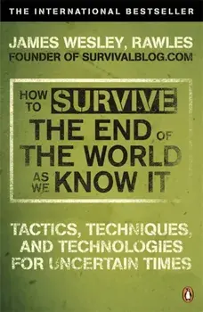 How to Survive The End Of The World As We Know It. Tactics, Techniques And Technologies For Uncertain Times, Paperback/James Wesley Rawles