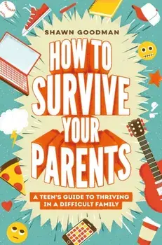 How to Survive Your Parents. A Teen's Guide to Thriving in a Difficult Family, Hardback/Shawn Goodman