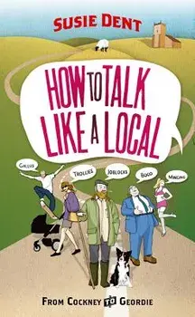 How to Talk Like a Local: From Cockney to Geordie/Susie Dent