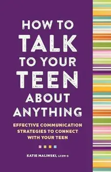 How to Talk to Your Teen about Anything: Effective Communication Strategies to Connect with Your Teen, Paperback/Katie Malinski
